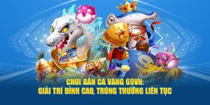 Chơi bắn cá vàng 69VN: Giải trí đỉnh cao, trúng thưởng liên tục